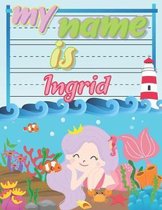 My Name is Ingrid: Personalized Primary Tracing Book / Learning How to Write Their Name / Practice Paper Designed for Kids in Preschool a