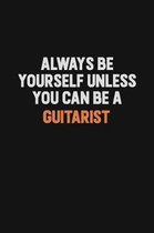 Always Be Yourself Unless You can Be A Guitarist: Inspirational life quote blank lined Notebook 6x9 matte finish