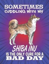 Sometimes Cuddling With My Shiba Inu Is The Only Cure For A Bad Day: Composition Notebook for Dog and Puppy Lovers