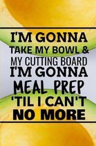 I'm Gonna Take My Bowl & My Cutting Board Im Gonna Meal Prep 'Til I Can't No More