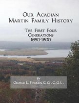 Our Acadian Martin Family History: The First Four Generations, 1650-1800. From Barnab� Martin and Jeanne Pelletret of Port Royal, Acadia, to Simon Mar