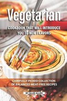Vegetarian Cookbook that will Introduce You to New Flavors: Carefully Picked Collection of Balanced Meat-Free Recipes