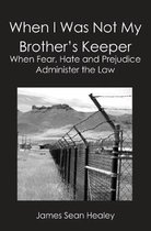 When I Was Not My Brother's Keeper: : When Fear, Hate and Prejudice Administer The Law