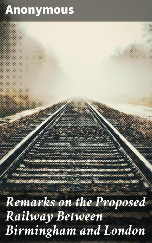 Remarks on the Proposed Railway Between Birmingham and Londo ... - cover