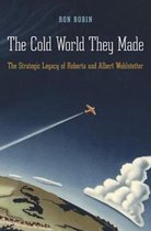 The Cold World They Made - The Strategic Legacy of Roberta and Albert Wohlstetter