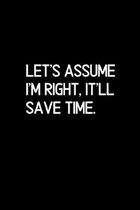 Let's assume I'm Right, It'll Save Time.: Blank Lined Composition gifts for him Notebook, Journal & Planner - Happiness Motivational snd Inspirational