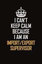 I Can't Keep Calm Because I Am An Import/Export Supervisor: Motivational Career Pride Quote 6x9 Blank Lined Job Inspirational Notebook Journal