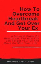 How To Overcome Heartbreak And Get Over Your Ex
