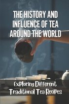The History And Influence Of Tea Around The World: Exploring Different Traditional Tea Recipes