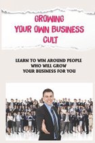 Growing Your Own Business Cult: Learn To Win Around People Who Will Grow Your Business For You