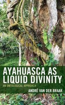 Studies in Comparative Philosophy and Religion - Ayahuasca as Liquid Divinity