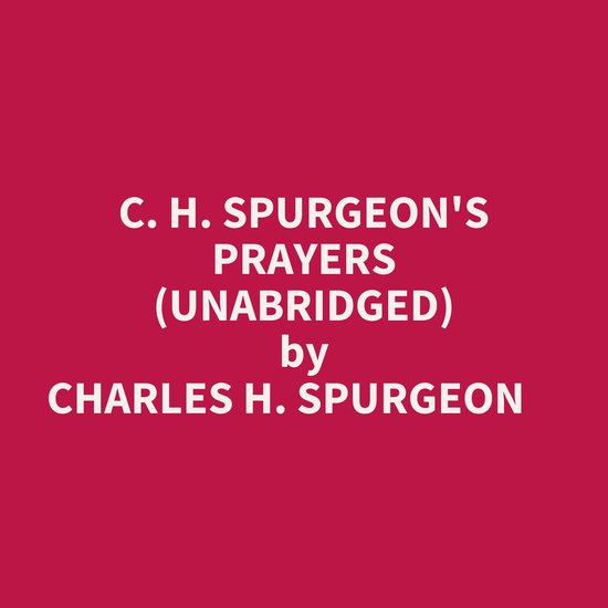 C. H. SPURGEON'S PRAYERS (UNABRIDGED), Charles H. Spurgeon 9798822599604 Boeken