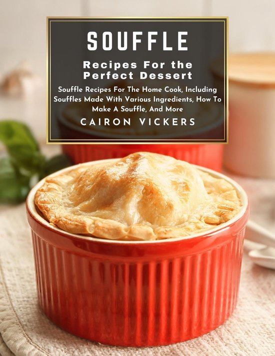 Souffle Recipes for the Perfect Dessert Souffle Recipes for The Home Cook, Including...