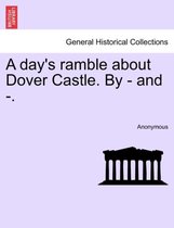 A Day's Ramble about Dover Castle. by - And -.