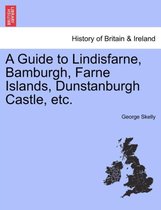A Guide to Lindisfarne, Bamburgh, Farne Islands, Dunstanburgh Castle, Etc.