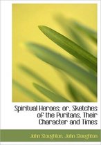 Spiritual Heroes; Or, Sketches of the Puritans, Their Character and Times