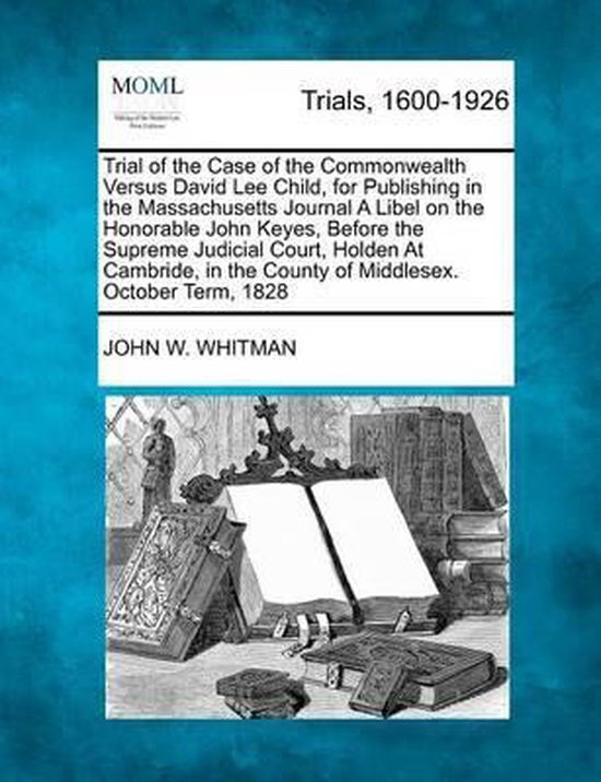 Omslag van Trial of the Case of the Commonwealth Versus David Lee Child, for Publishing in the Massachusetts Journal a Libel on the Honorable John Keyes, Before the Supreme Judicial Court, Holden at Cambride, in the County of Middlesex. October Term, 1828