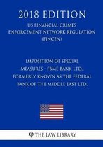 Imposition of Special Measures - Fbme Bank Ltd., Formerly Known as the Federal Bank of the Middle East Ltd. (Us Financial Crimes Enforcement Network Regulation) (Fincen) (2018 Edition)