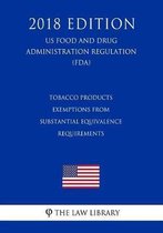 Tobacco Products - Exemptions from Substantial Equivalence Requirements (Us Food and Drug Administration Regulation) (Fda) (2018 Edition)
