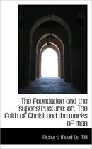 The Foundation and the Superstructure; Or, the Faith of Christ and the Works of Man