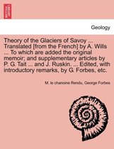 Theory of the Glaciers of Savoy ... Translated [From the French] by A. Wills ... to Which Are Added the Original Memoir; And Supplementary Articles by P. G. Tait ... and J. Ruskin.