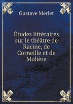Etudes litteraires sur le theatre de Racine, de Corneille et de Moliere