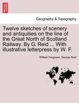 Twelve Sketches of Scenery and Antiquities on the Line of the Great North of Scotland Railway. by G. Reid ... with Illustrative Letterpress by W. F.