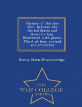 History of the Late War, Between the United States and Great Britain. Illustrated with Plates. Third Edition, Revised and Corrected - War College Series
