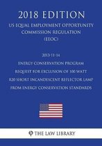 2013-11-14 Energy Conservation Program - Request for Exclusion of 100 Watt R20 Short Incandescent Reflector Lamp from Energy Conservation Standards (Us Energy Efficiency and Renewable Energy 