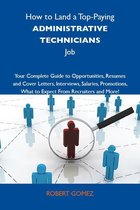 How to Land a Top-Paying Administrative technicians Job: Your Complete Guide to Opportunities, Resumes and Cover Letters, Interviews, Salaries, Promotions, What to Expect From Recruiters and More
