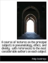 A Course of Lectures on the Principal Subjects in Pneumatology, Ethics, and Divinity