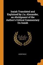 Isaiah Translated and Explained by J.A. Alexander, an Abridgment of the Author's Critical Commentary on Isaiah