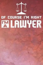 Of Course I'm Right I'm A Lawyer