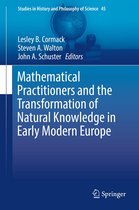 Studies in History and Philosophy of Science 45 - Mathematical Practitioners and the Transformation of Natural Knowledge in Early Modern Europe