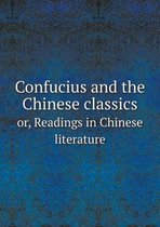 Confucius and the Chinese classics or, Readings in Chinese literature