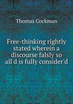 Free-thinking rightly stated wherein a discourse falsly so all'd is fully consider'd