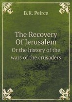 The Recovery Of Jerusalem Or the history of the wars of the crusaders