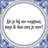 Tegeltje met Spreuk (Tegeltjeswijsheid): Als je bij mij weggaat, mag ik dan met je mee? + Kado verpakking & Plakhanger