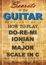 How to play Do-Re-Mi, the Ionian or Major Scale in C: Secrets of the Guitar