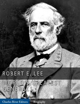 The Worlds Greatest Generals: The Life and Career of Robert E. Lee
