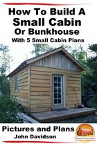 How To Build A Small Cabin Or Bunkhouse With 5 Small Cabin Plans Pictures, Plans and Videos