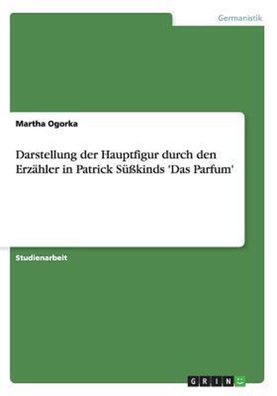 Boekomslag: 'Darstellung der Hauptfigur durch den Erzähler in Patrick Süßkinds 'Das Parfum'' door Martha Ogorka, een studie.