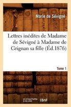 Litterature- Lettres In�dites de Madame de S�vign� � Madame de Grignan Sa Fille. Tome 1 (�d.1876)