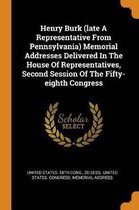 Henry Burk (Late a Representative from Pennsylvania) Memorial Addresses Delivered in the House of Representatives, Second Session of the Fifty-Eighth Congress