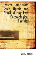 Letters Home from Spain, Algeria, and Brazil, During Past Entomological Rambles