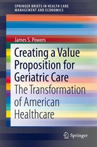 SpringerBriefs in Health Care Management and Economics - Creating a Value Proposition for Geriatric Care