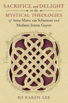 Studies in Spirituality and Theology - Sacrifice and Delight in the Mystical Theologies of Anna Maria van Schurman and Madame Jeanne Guyon
