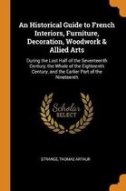 An Historical Guide to French Interiors, Furniture, Decoration, Woodwork & Allied Arts