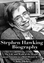 Biography Series - Stephen Hawking Biography: The Life and Work of the World’s Famous Scientist in a Brief History of Time