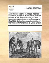 Anno Regni Georgii III. Regis Magnae Britanniae, Franciae, & Hiberniae, decimo quarto. At the Parliament begun and holden at Westminster, the tenth day of May,1768; being the seventh session 